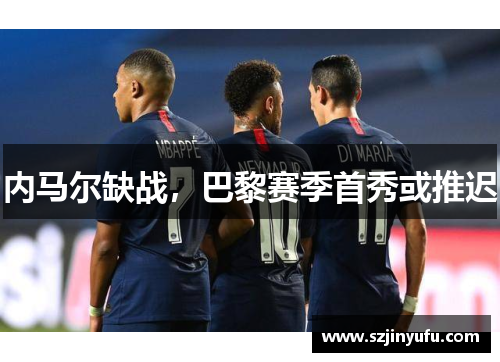 内马尔缺战，巴黎赛季首秀或推迟