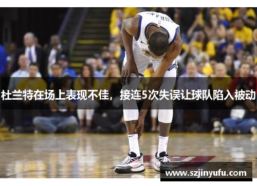 杜兰特在场上表现不佳，接连5次失误让球队陷入被动