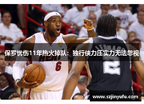 保罗忧伤11年热火掉队：独行侠力压实力无法忽视